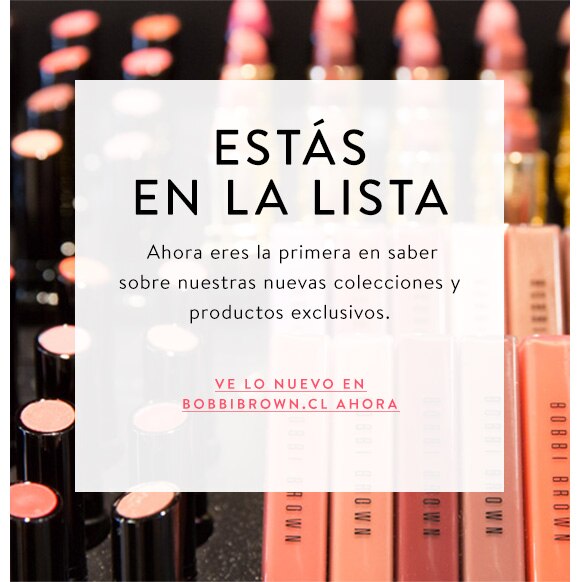 ESTÁS EN LA LISTA 
Ahora eres la primera en saber sobre nuestra más nueva colección y productos exclusivos.